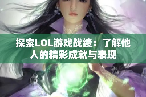 探索LOL游戏战绩：了解他人的精彩成就与表现