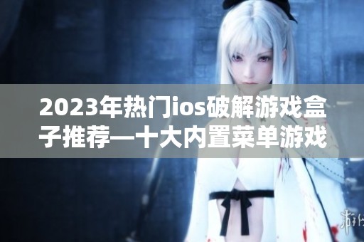 2023年热门ios破解游戏盒子推荐—十大内置菜单游戏盒子排行榜