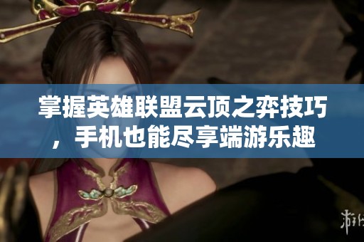 掌握英雄联盟云顶之弈技巧，手机也能尽享端游乐趣