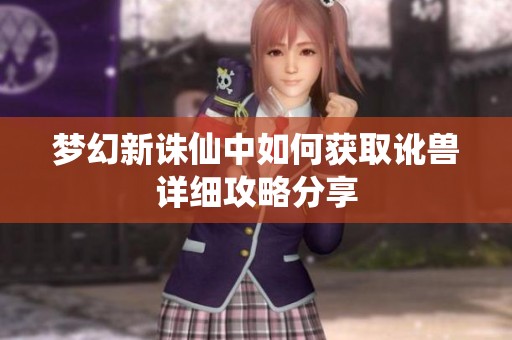 梦幻新诛仙中如何获取讹兽详细攻略分享