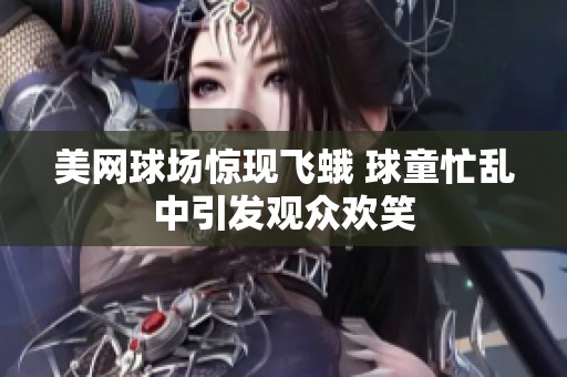 美网球场惊现飞蛾 球童忙乱中引发观众欢笑