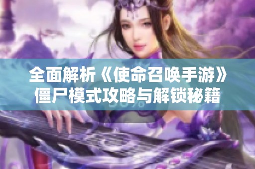 全面解析《使命召唤手游》僵尸模式攻略与解锁秘籍