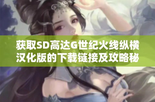 获取SD高达G世纪火线纵横汉化版的下载链接及攻略秘籍指南