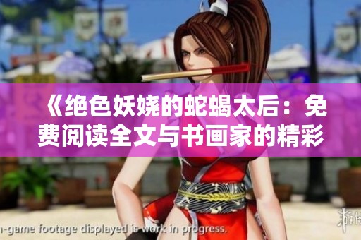 《绝色妖娆的蛇蝎太后：免费阅读全文与书画家的精彩世界》
