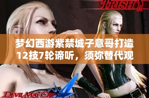 梦幻西游紫禁城子意哥打造12技7轮谛听，须弥替代观照万象大揭秘