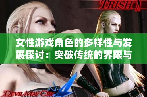 女性游戏角色的多样性与发展探讨：突破传统的界限与挑战
