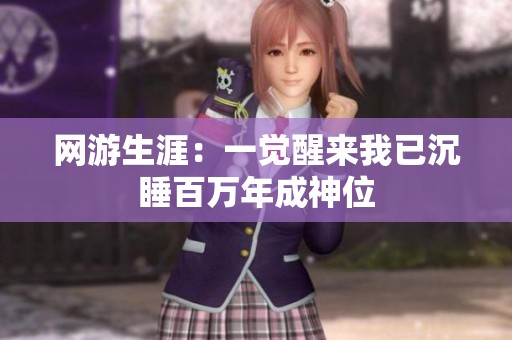 网游生涯：一觉醒来我已沉睡百万年成神位