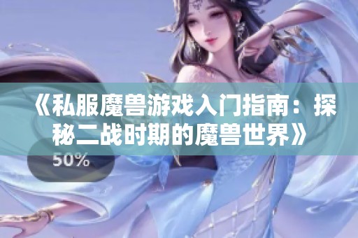 《私服魔兽游戏入门指南：探秘二战时期的魔兽世界》