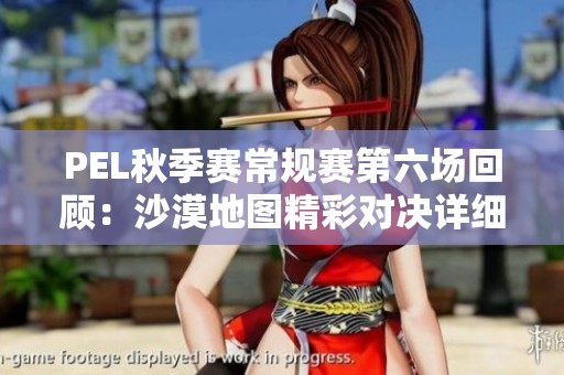 PEL秋季赛常规赛第六场回顾：沙漠地图精彩对决详细分析