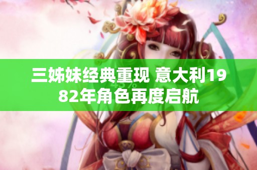 三姊妹经典重现 意大利1982年角色再度启航