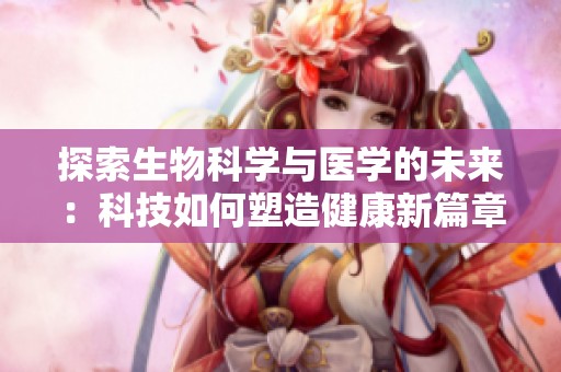探索生物科学与医学的未来：科技如何塑造健康新篇章