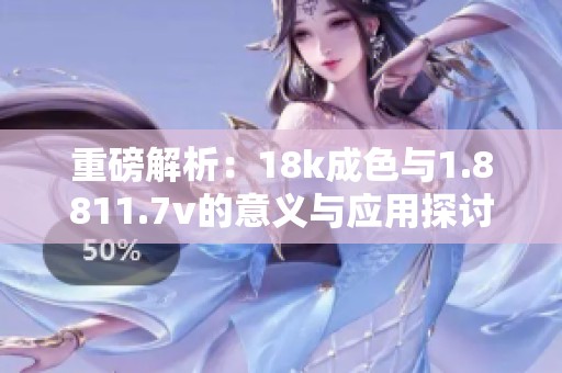 重磅解析：18k成色与1.8811.7v的意义与应用探讨
