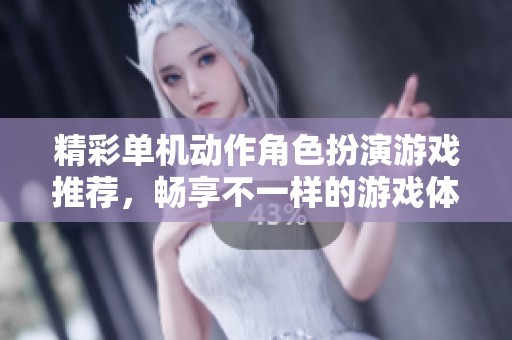 精彩单机动作角色扮演游戏推荐，畅享不一样的游戏体验