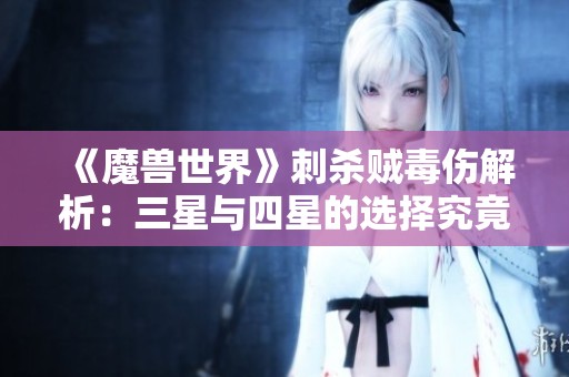 《魔兽世界》刺杀贼毒伤解析：三星与四星的选择究竟如何决定