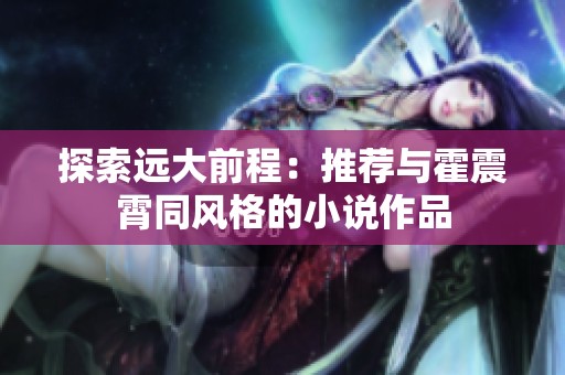 探索远大前程：推荐与霍震霄同风格的小说作品