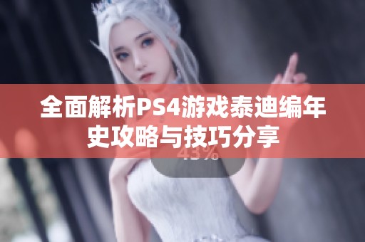 全面解析PS4游戏泰迪编年史攻略与技巧分享
