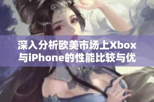 深入分析欧美市场上Xbox与iPhone的性能比较与优势