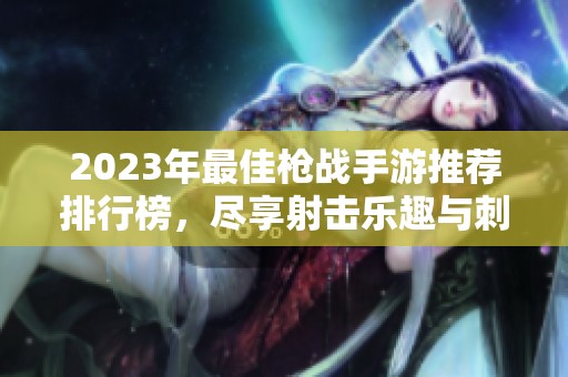 2023年最佳枪战手游推荐排行榜，尽享射击乐趣与刺激体验