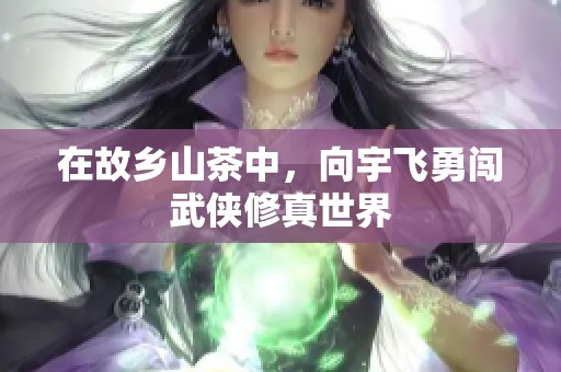 在故乡山茶中，向宇飞勇闯武侠修真世界