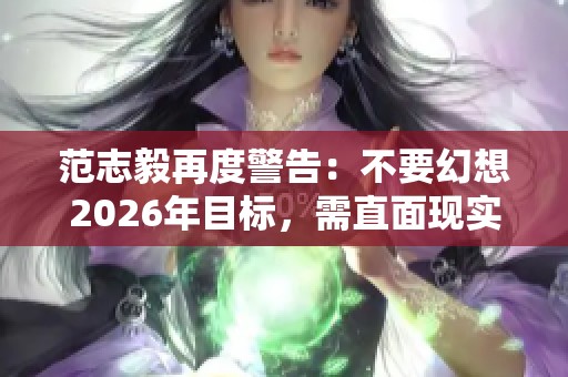 范志毅再度警告：不要幻想2026年目标，需直面现实差距
