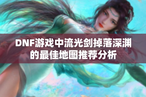 DNF游戏中流光剑掉落深渊的最佳地图推荐分析