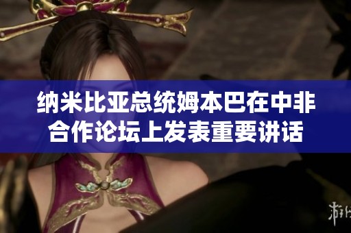纳米比亚总统姆本巴在中非合作论坛上发表重要讲话