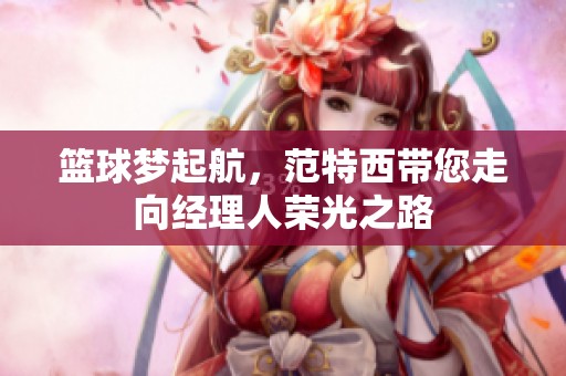 篮球梦起航，范特西带您走向经理人荣光之路