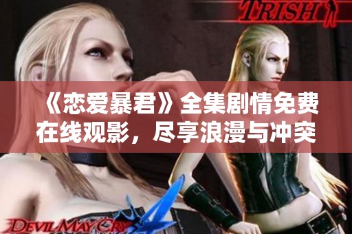 《恋爱暴君》全集剧情免费在线观影，尽享浪漫与冲突的精彩故事