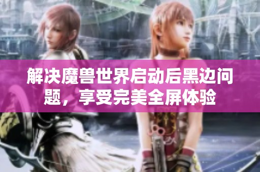 解决魔兽世界启动后黑边问题，享受完美全屏体验