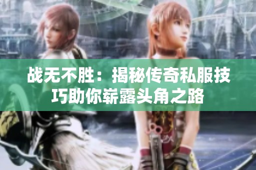 战无不胜：揭秘传奇私服技巧助你崭露头角之路