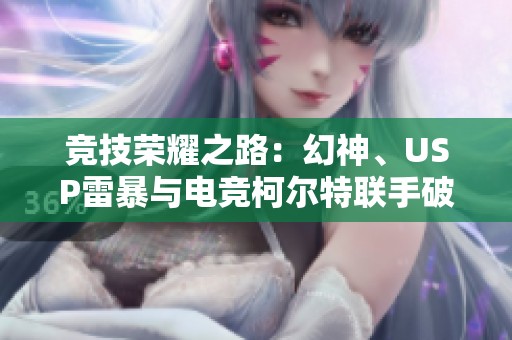 竞技荣耀之路：幻神、USP雷暴与电竞柯尔特联手破局
