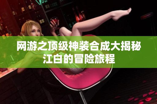 网游之顶级神装合成大揭秘江白的冒险旅程