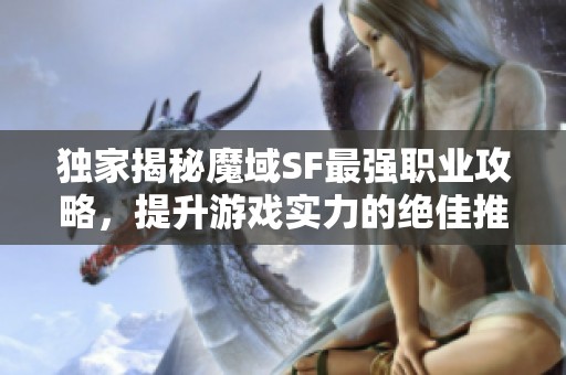 独家揭秘魔域SF最强职业攻略，提升游戏实力的绝佳推荐