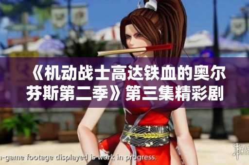 《机动战士高达铁血的奥尔芬斯第二季》第三集精彩剧情解析与观看指南
