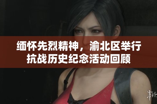 缅怀先烈精神，渝北区举行抗战历史纪念活动回顾