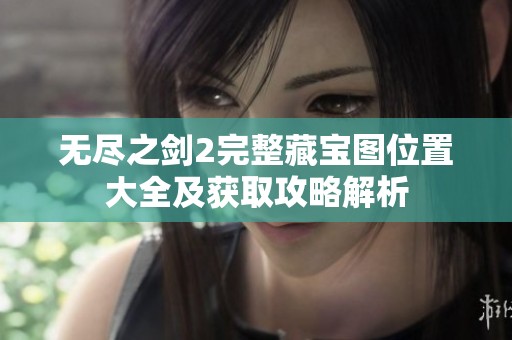 无尽之剑2完整藏宝图位置大全及获取攻略解析