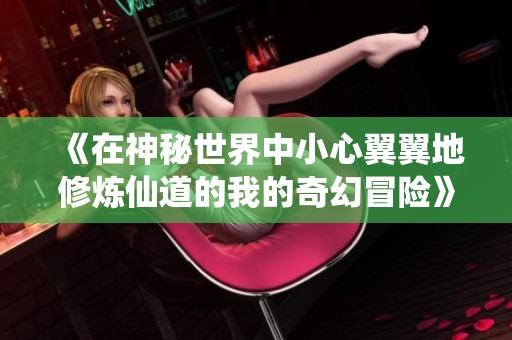 《在神秘世界中小心翼翼地修炼仙道的我的奇幻冒险》