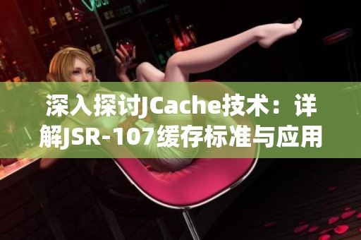 深入探讨JCache技术：详解JSR-107缓存标准与应用