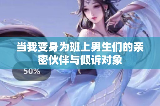 当我变身为班上男生们的亲密伙伴与倾诉对象