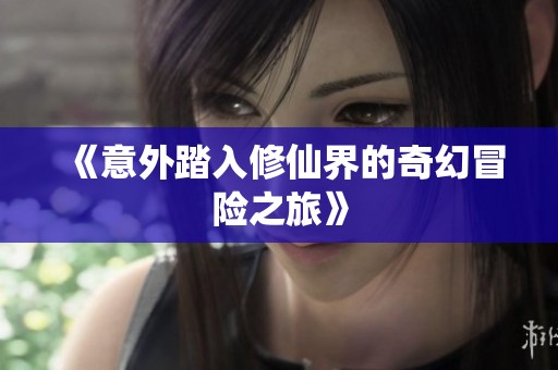 《意外踏入修仙界的奇幻冒险之旅》