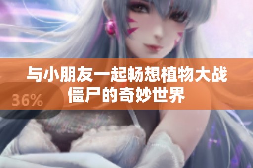 与小朋友一起畅想植物大战僵尸的奇妙世界