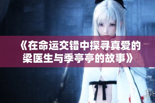 《在命运交错中探寻真爱的梁医生与季亭亭的故事》