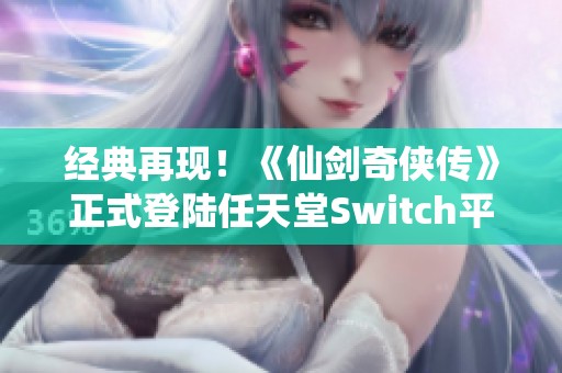 经典再现！《仙剑奇侠传》正式登陆任天堂Switch平台