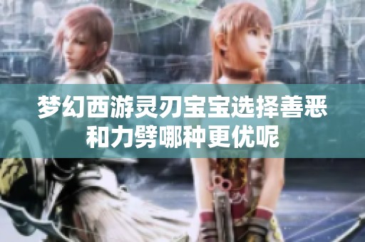 梦幻西游灵刃宝宝选择善恶和力劈哪种更优呢