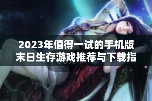 2023年值得一试的手机版末日生存游戏推荐与下载指南