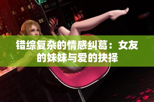 错综复杂的情感纠葛：女友的妹妹与爱的抉择