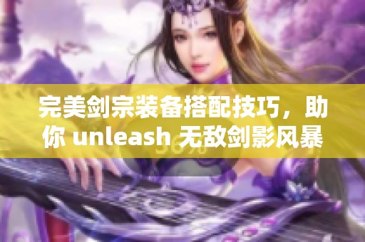 完美剑宗装备搭配技巧，助你 unleash 无敌剑影风暴！