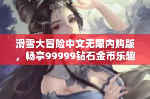 滑雪大冒险中文无限内购版，畅享99999钻石金币乐趣无穷