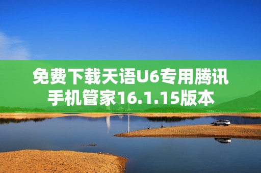 免费下载天语U6专用腾讯手机管家16.1.15版本