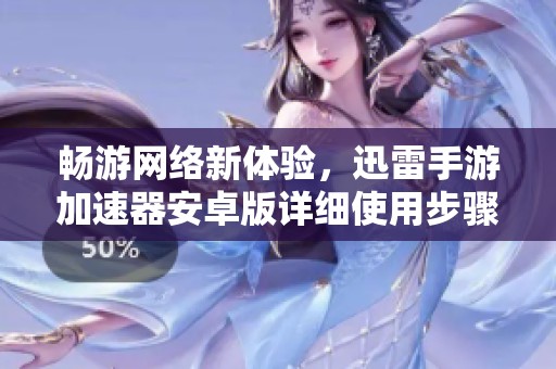 畅游网络新体验，迅雷手游加速器安卓版详细使用步骤解析